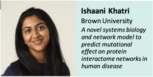Second Place: Ishaani Khatri, Brown University, A novel systems biology and network model to predict mutational effect on protein interactome networks in human disease